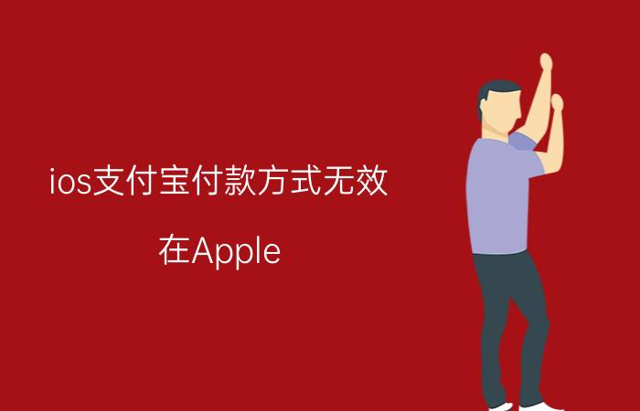 ios支付宝付款方式无效 在Apple store下载免费的应用老跳到付款页面，当时是用的支付宝结果提示无法完成付款，可以选其它付款方式？